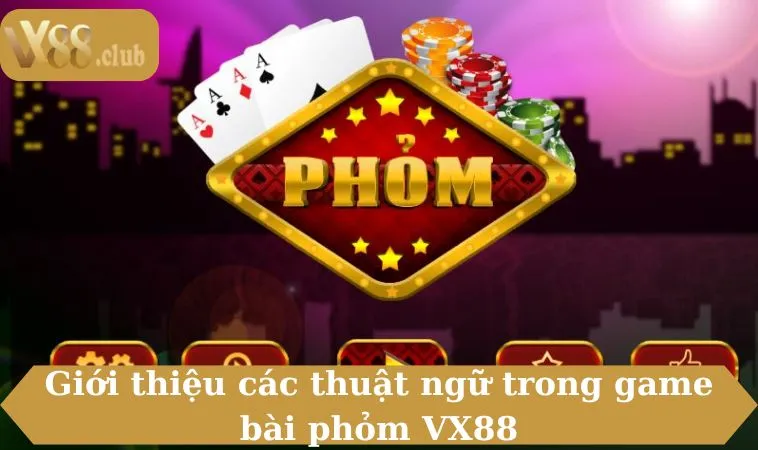 Giới thiệu các thuật ngữ trong game bài phỏm VX88